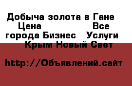 Добыча золота в Гане › Цена ­ 1 000 000 - Все города Бизнес » Услуги   . Крым,Новый Свет